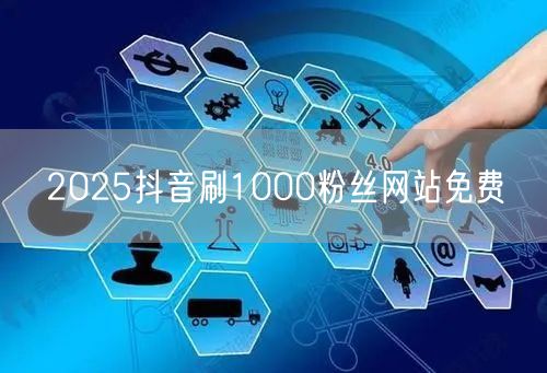 2025抖音刷1000粉丝网站免费