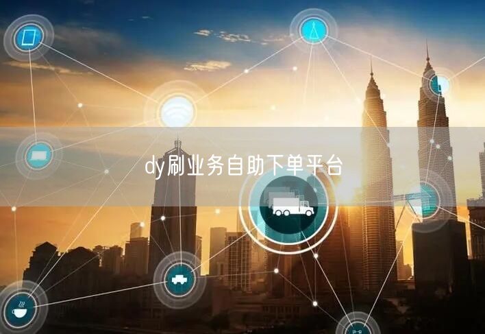 dy刷业务自助下单平台