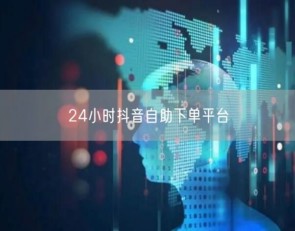 24小时抖音自助下单平台