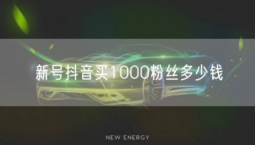 新号抖音买1000粉丝多少钱