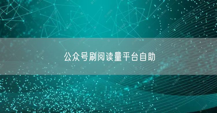 公众号刷阅读量平台自助