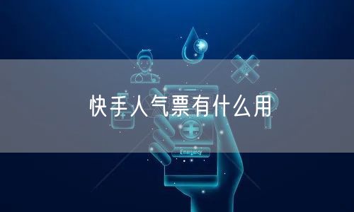 快手人气票有什么用