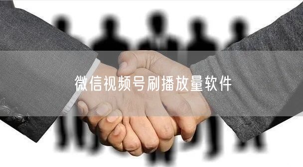 微信视频号刷播放量软件