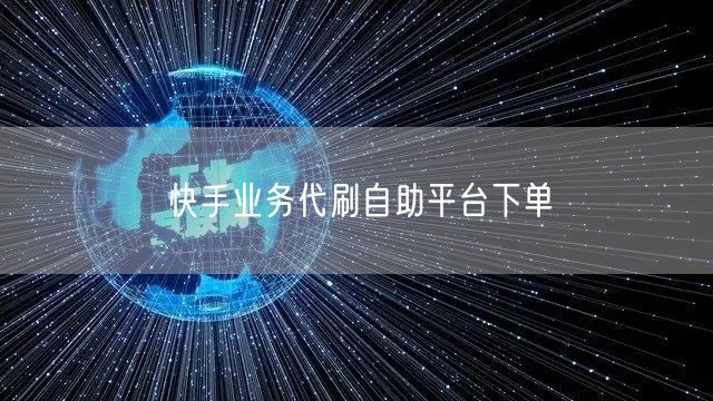 快手业务代刷自助平台下单