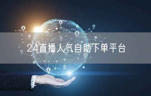 24直播人气自助下单平台
