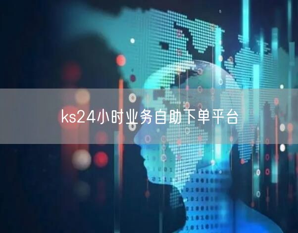 ks24小时业务自助下单平台