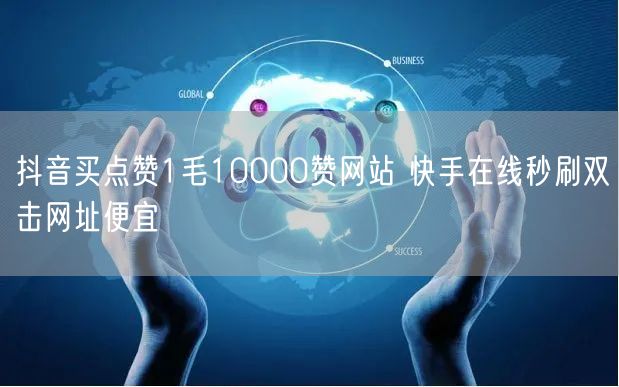 抖音买点赞1毛10000赞网站 快手在线秒刷双击网址便宜