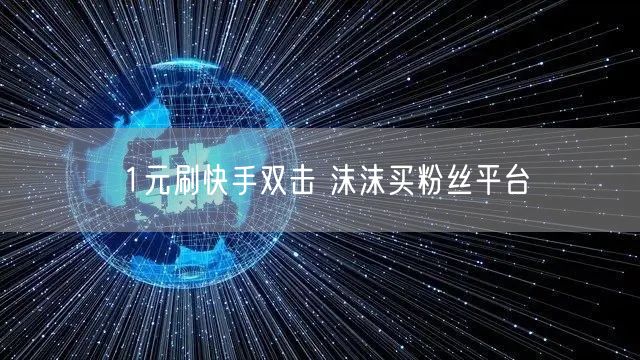 1元刷快手双击 沫沫买粉丝平台