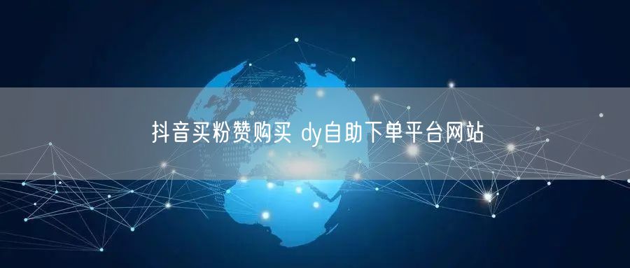 抖音买粉赞购买 dy自助下单平台网站
