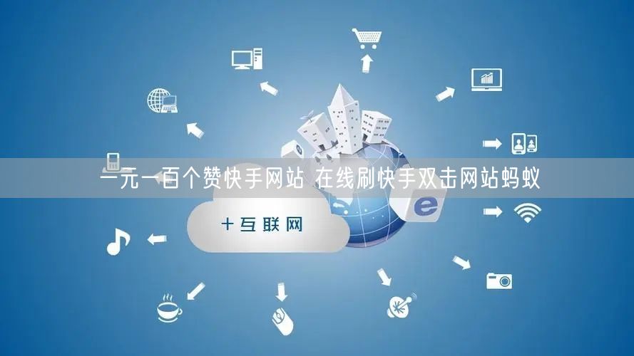 一元一百个赞快手网站 在线刷快手双击网站蚂蚁