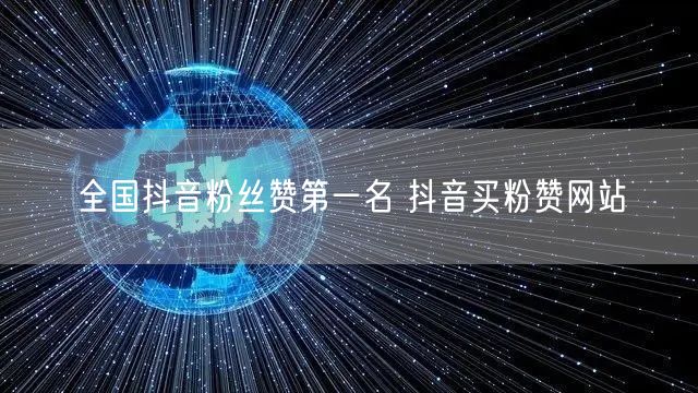 全国抖音粉丝赞第一名 抖音买粉赞网站