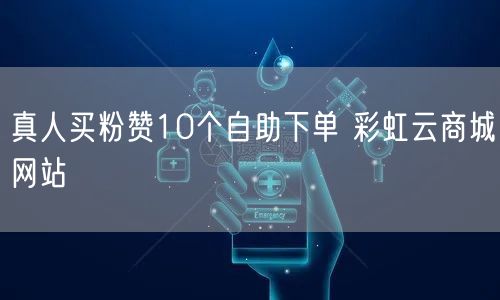 真人买粉赞10个自助下单 彩虹云商城网站