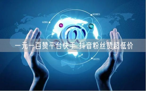 一元一百赞平台快手 抖音粉丝赞超低价
