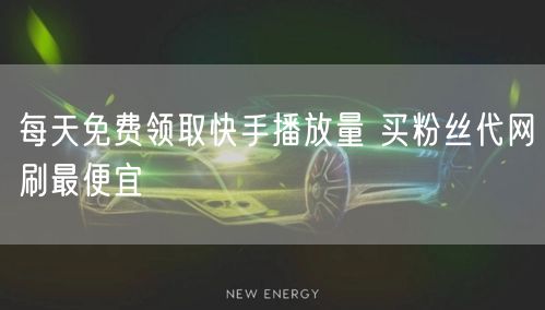 每天免费领取快手播放量 买粉丝代网刷最便宜