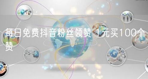 每日免费抖音粉丝领赞 1元买100个赞
