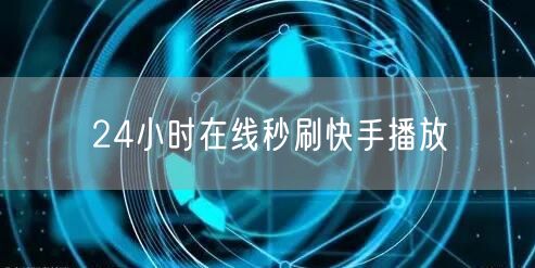 24小时在线秒刷快手播放