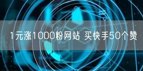 1元涨1000粉网站 买快手50个赞