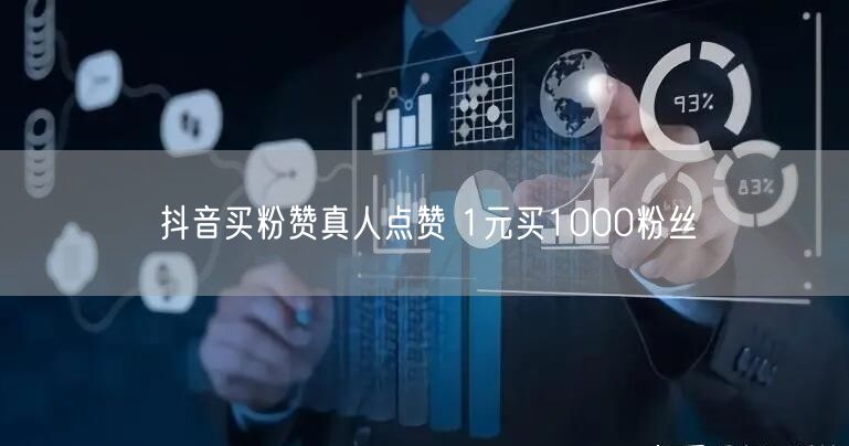 抖音买粉赞真人点赞 1元买1000粉丝