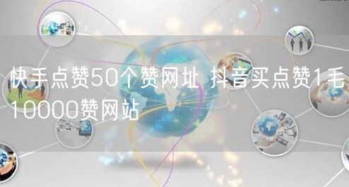 快手点赞50个赞网址 抖音买点赞1毛10000赞网站