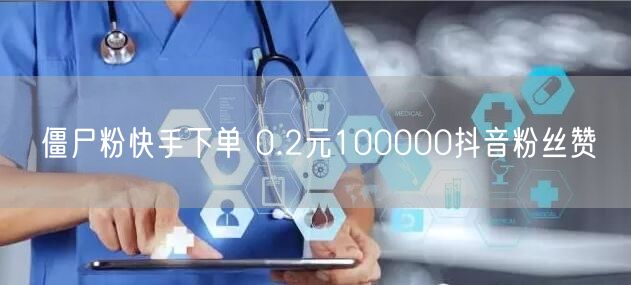 僵尸粉快手下单 0.2元100000抖音粉丝赞