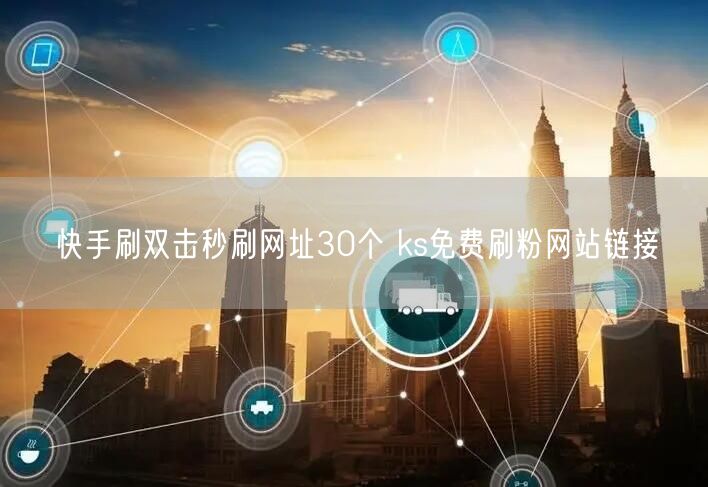 快手刷双击秒刷网址30个 ks免费刷粉网站链接
