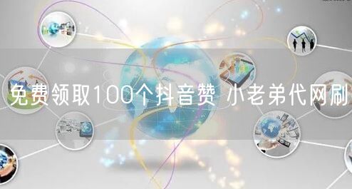 免费领取100个抖音赞 小老弟代网刷