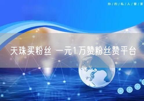 天珠买粉丝 一元1万赞粉丝赞平台