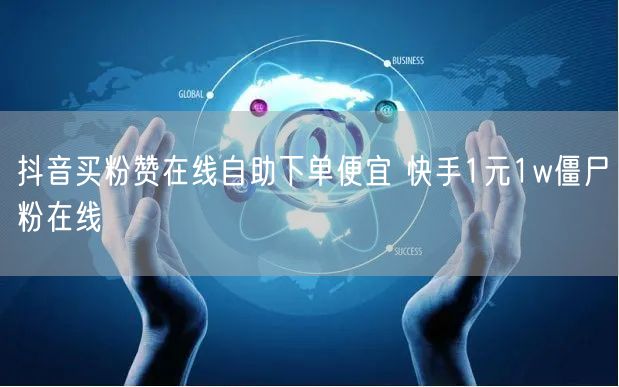 抖音买粉赞在线自助下单便宜 快手1元1w僵尸粉在线