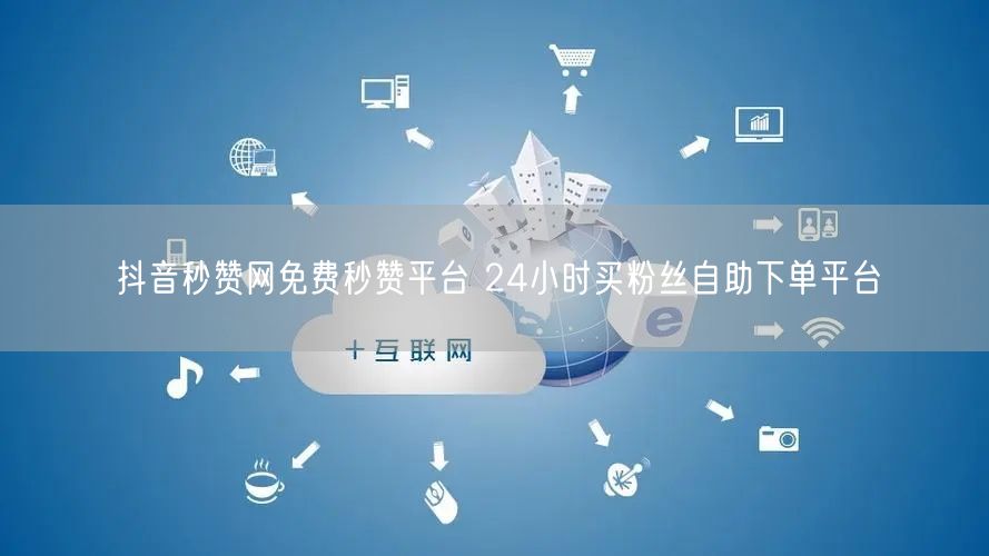 抖音秒赞网免费秒赞平台 24小时买粉丝自助下单平台