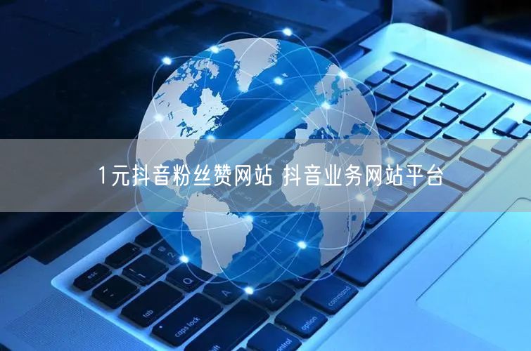1元抖音粉丝赞网站 抖音业务网站平台