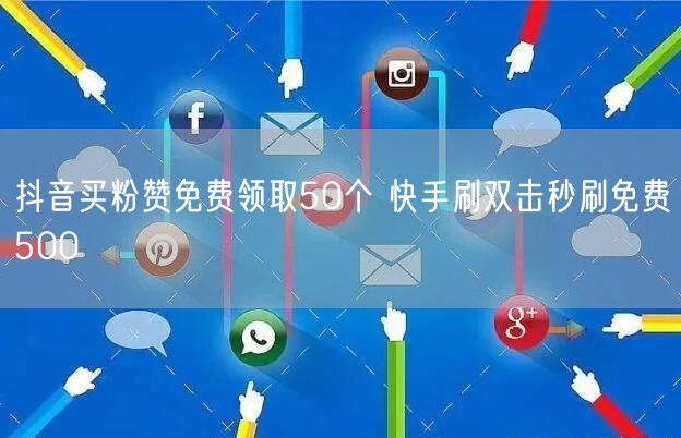 抖音买粉赞免费领取50个 快手刷双击秒刷免费500