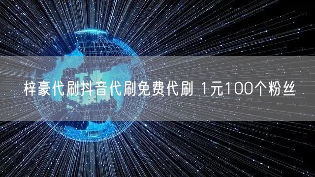 梓豪代刷抖音代刷免费代刷 1元100个粉丝