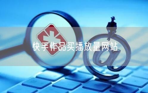 快手作品买播放量网站