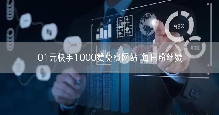 01元快手1000赞免费网站 每日粉丝赞