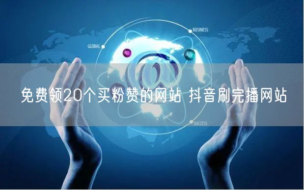 免费领20个买粉赞的网站 抖音刷完播网站