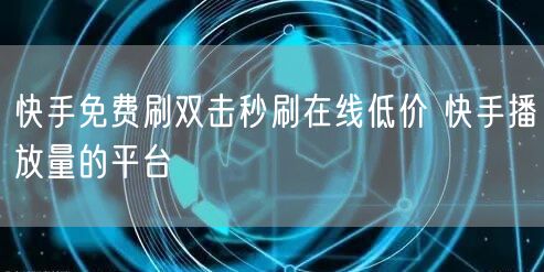 快手免费刷双击秒刷在线低价 快手播放量的平台
