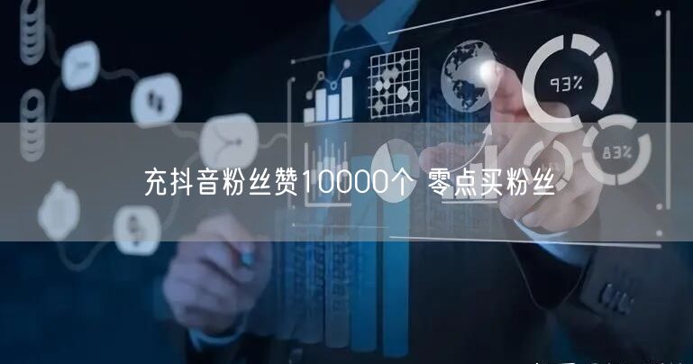 充抖音粉丝赞10000个 零点买粉丝