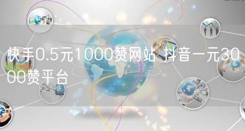 快手0.5元1000赞网站 抖音一元3000赞平台