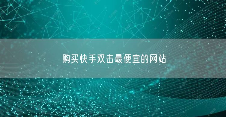 购买快手双击最便宜的网站