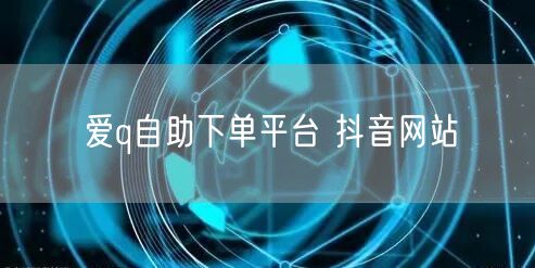 爱q自助下单平台 抖音网站