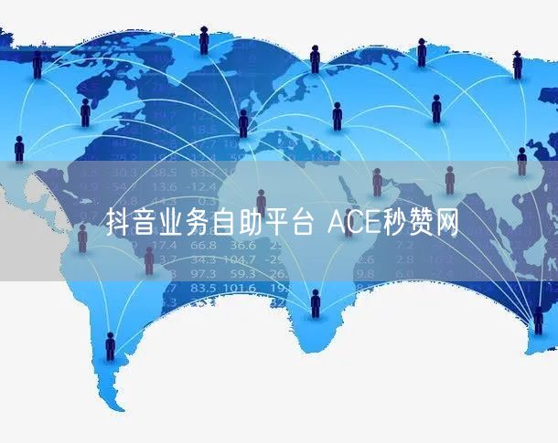 抖音业务自助平台 ACE秒赞网