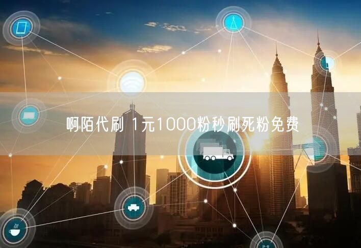 啊陌代刷 1元1000粉秒刷死粉免费