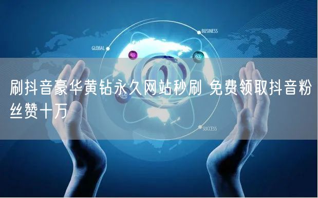 刷抖音豪华黄钻永久网站秒刷 免费领取抖音粉丝赞十万