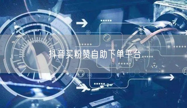 抖音买粉赞自助下单平台