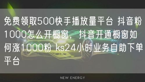 免费领取500快手播放量平台 抖音粉1000怎么开橱窗，抖音开通橱窗如何涨1000粉 ks24小时业务自助下单平台