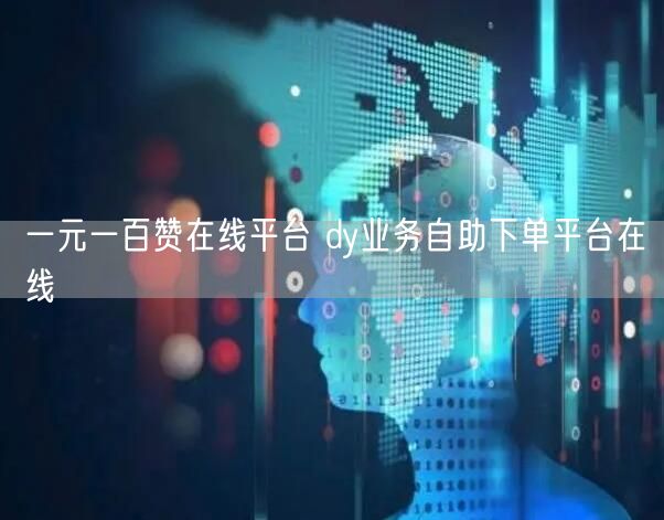 一元一百赞在线平台 dy业务自助下单平台在线