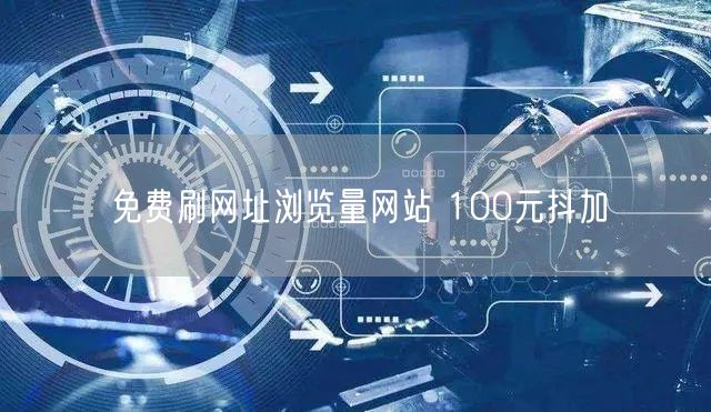 免费刷网址浏览量网站 100元抖加