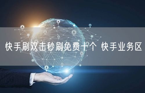 快手刷双击秒刷免费十个 快手业务区