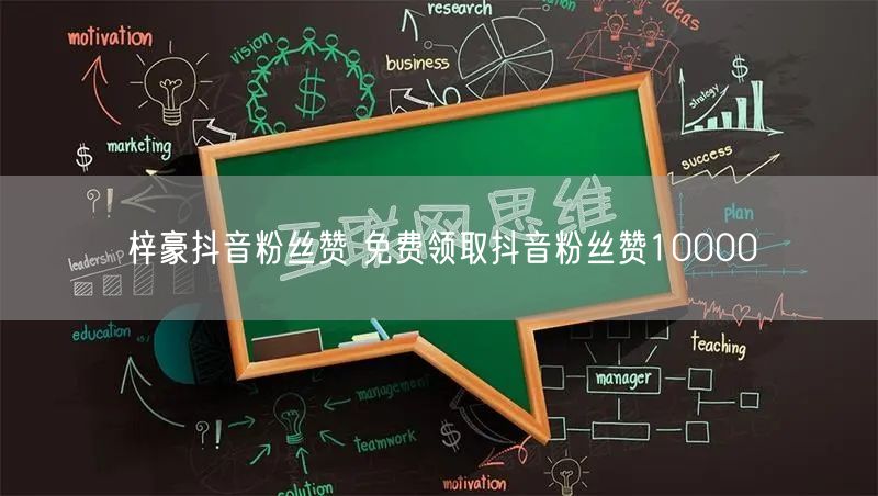梓豪抖音粉丝赞 免费领取抖音粉丝赞10000