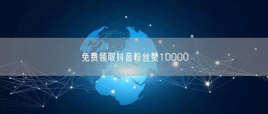 免费领取抖音粉丝赞10000
